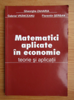 Gheorghe Zaharia - Matematici aplicate in economie. Teorie si aplicatii