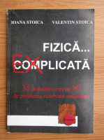 Ioana Stoica - Fizica explicata, 35 de lectii cu peste 80 de probleme rezolvate amanuntit