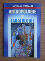 Nicolae Vintanu - Antropologie si tanatologie
