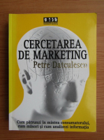 Petre Datculescu - Cercetarea de marketing. Cum sa patrunzi in mintea consumatorului, cum masori si cum analizezi informatia