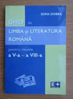 Sofia Dobra - Ghid de limba si literatura romana pentru clasele a V-a-a VIII-a