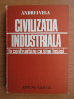 Andrei Vela - Civilizatia industriala in confruntare cu sine insasi