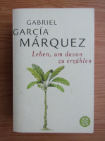 Gabriel Garcia Marquez - Leben, um davon zu erzahlen