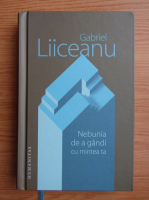 Gabriel Liiceanu - Nebunia de a gandi cu mintea ta