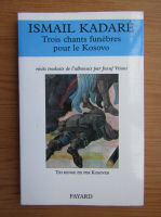 Ismail Kadare - Trois chants funebres pour le Kosovo