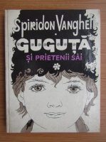 Spiridon Vangheli - Guguta si prietenii sai, volumu 1. Proza, versuri, scrisori de la copii