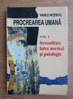 Vasile Nitescu - Procrearea umana, volumul 1. Sexualitate intre normal si patologic