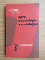 Anticariat: Andrei Roth - Spre o sociologie a sociologiei