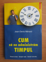 Jean-Denis Menard - Cum sa ne administram timpul