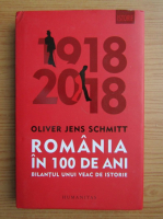 Anticariat: Oliver Jens Schmitt - Romania in 100 de ani. Bilantul unui veac de istorie