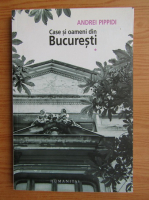Andrei Pippidi - Case si oameni din Bucuresti (volumul 1)