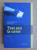 Dan Mihalache - Trei ani la urne (volumul 1)