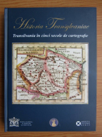 Historia Transylvaniae. Transilvania in cinci secole de cartografie
