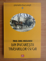 Anticariat: Paul Emil Miclescu - Din Bucurestii trasurilor cu cai