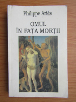 Philippe Aries - Omul in fata mortii, volumul 1. Vremea gisantilor