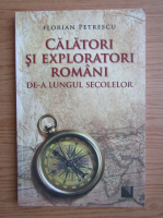 Florian Petrescu - Calatori si exploratori romani de-a lungul secolelor