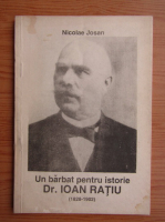 Anticariat: Nicolae Josan - Un barbat pentru istorie, Dr. Ioan Ratiu 1828-1902