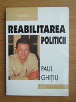 Anticariat: Paul Ghitiu - Reabilitarea politicii
