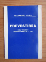 Alexandru Horia - Prevestirea. Eseu teologic despre schimbarile lumii