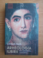 Catalin Pavel - Arheologia iubirii. De la Neanderthal la Taj Mahal