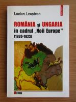 Anticariat: Lucian Leustean - Romania si Ungaria in cadrul Noii Europe, 1920-1923