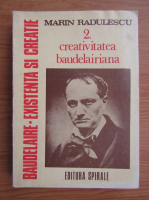 Marin Radulescu - Baudelaire, existenta si creatie, volumul 2. Creativitatea baudelairiana