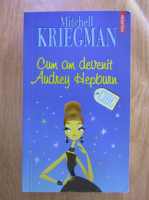 Anticariat: Mitchell Kriegman - Cum am devenit Audrey Hepburn