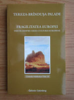 Tereza Brindusa Palade - Fragilitatea Europei. Eseuri despre criza culturii europene