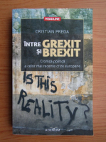 Anticariat: Cristian Preda - Intre grexit si brexit. Cronica politica a celor mai recente crize europene