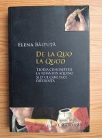 Elena Baltuta - De la Quo la Quod. Teoria cunoasterii la Toma din Aquino si D-ul care face diferenta