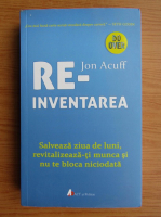 Jon Acuff - Reinventarea. Salveaza ziua de luni, revitalizeaza-ti munca si nu te bloca niciodata