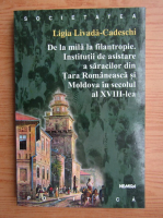 Ligia Livada-Cadeschi - De la mila la filantropie. Institutii de asistare a saracilor din Tara Romaneasca si Moldova in secolul al XVIII-lea
