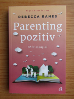 Anticariat: Rebecca Eanes - Parenting pozitiv. Ghid esential