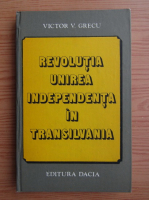 Anticariat: Victor V. Grecu - Revolutia, Unirea, Independenta in Transilvania