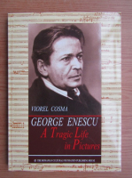 Anticariat: Viorel Cosma - George Enescu. A Tragic Life in Pictures
