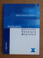 Bogdan-Octavian Cozmanca - Modele pentru fundamentarea politicilor monetare valutare