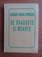 Cassian Maria Spiridon - De dragoste si moarte