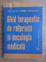 Florinel Badulescu - Ghid terapeutic de referinta in oncologia medicala