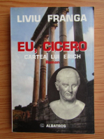 Liviu Franga - Eu, Cicero. Cartea lui Erich