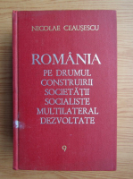 Nicolae Ceausescu - Romania pe drumul construirii societatii socialiste multilaterale dezvoltate (volumul 9)
