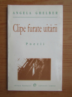 Angela Ghelber - Clipe furate uitarii. Poezii
