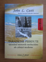 John L. Casti - Paradigme pierdute. Tatonand misterele neelucidate ale stiintei moderne