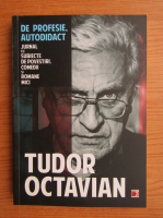 Tudor Octavian - De profesie, autodidact. Jurnal cu subiecte de povestiri, comedii si romane mici