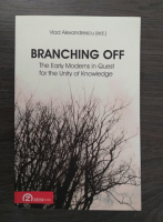 Vlad Alexandrescu - Branching off. The early moderns in quest for the unity of knowledge
