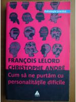 Francois Lelord - Cum sa ne purtam cu personalitatile dificile