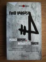 Anticariat: Fred Vargas - Pleaca repede si intoarce-te tarziu