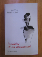 Anticariat: Gabriel Liiceanu - Intalnire cu un necunoscut