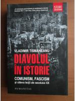 Vladimir Tismaneanu - Diavolul in istorie. Comunism, fascism si cateva lectii ale secolului XX
