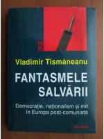 Anticariat: Vladimir Tismaneanu - Fantasmele salvarii. Democratie, nationalism si mit in Europa post comunista
