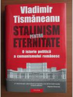 Anticariat: Vladimir Tismaneanu - Stalinism pentru eternitate. O istorie politica a comunismului romanesc